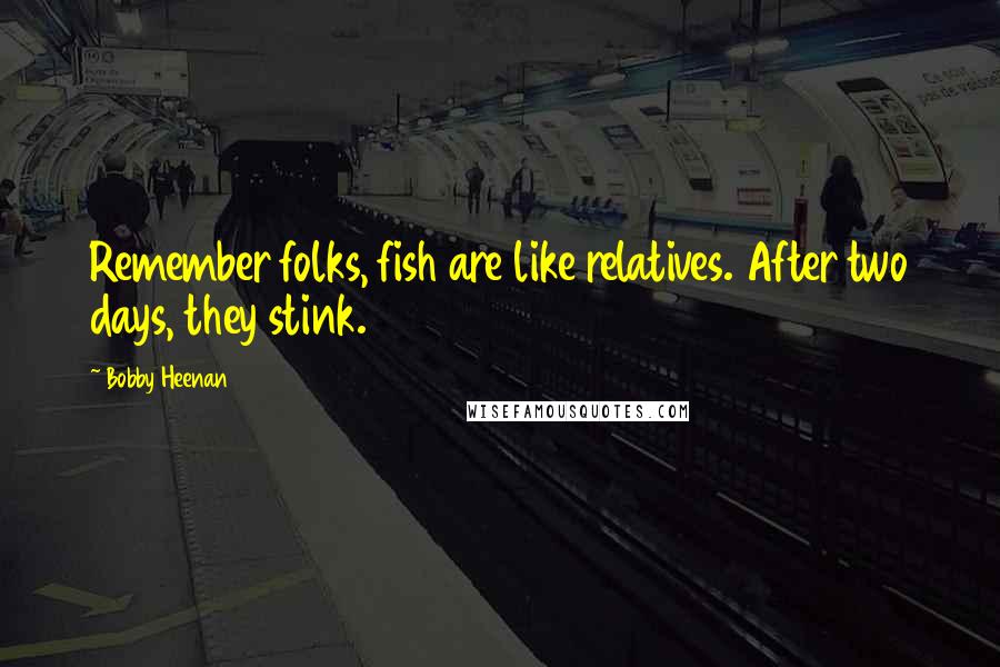 Bobby Heenan Quotes: Remember folks, fish are like relatives. After two days, they stink.