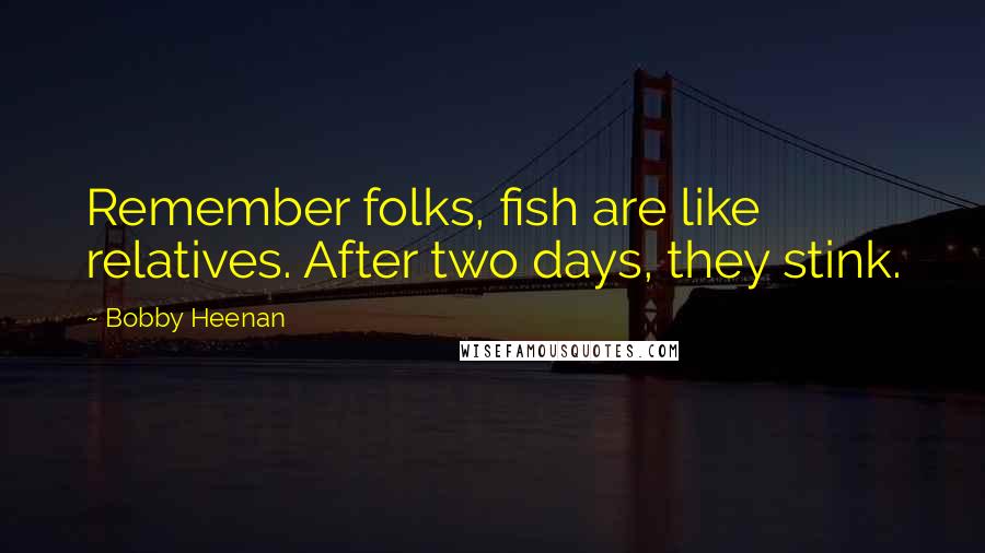 Bobby Heenan Quotes: Remember folks, fish are like relatives. After two days, they stink.