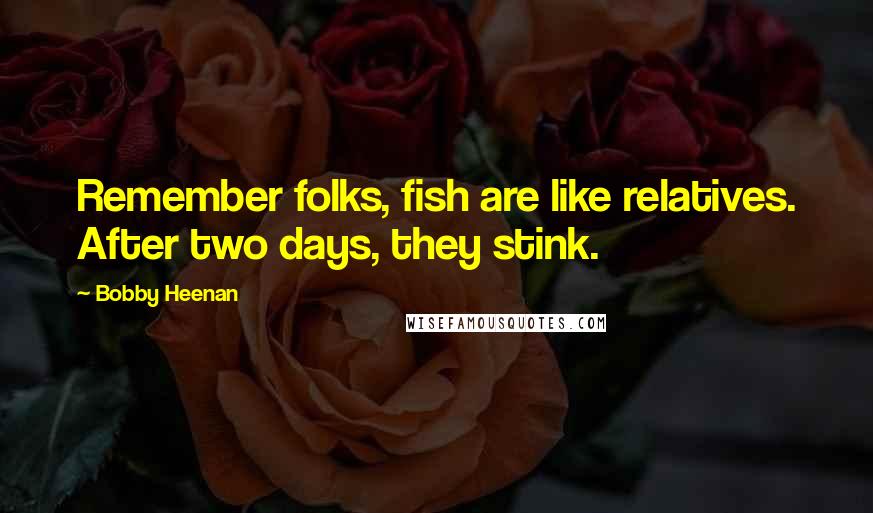 Bobby Heenan Quotes: Remember folks, fish are like relatives. After two days, they stink.