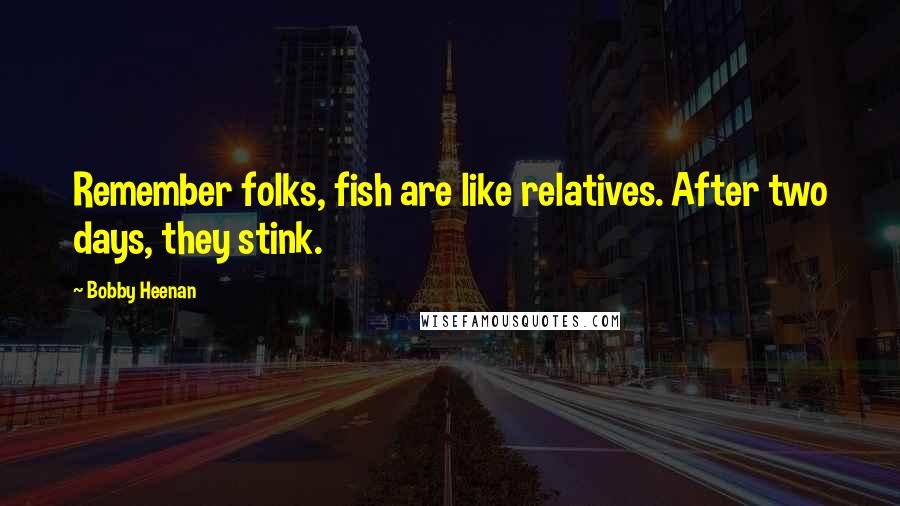 Bobby Heenan Quotes: Remember folks, fish are like relatives. After two days, they stink.