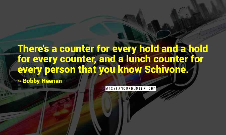 Bobby Heenan Quotes: There's a counter for every hold and a hold for every counter, and a lunch counter for every person that you know Schivone.