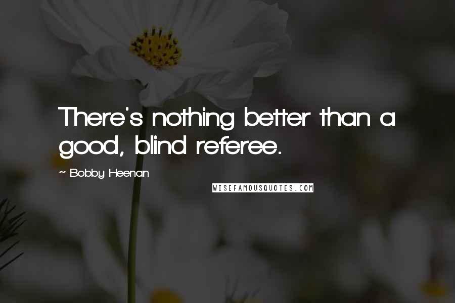 Bobby Heenan Quotes: There's nothing better than a good, blind referee.