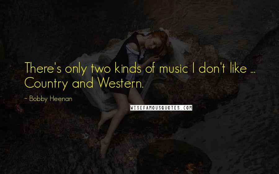 Bobby Heenan Quotes: There's only two kinds of music I don't like ... Country and Western.