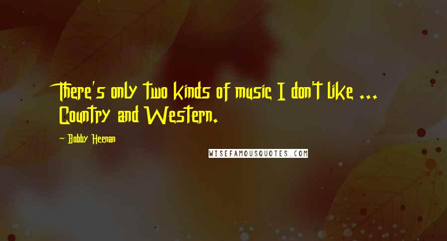 Bobby Heenan Quotes: There's only two kinds of music I don't like ... Country and Western.