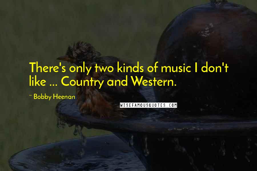 Bobby Heenan Quotes: There's only two kinds of music I don't like ... Country and Western.