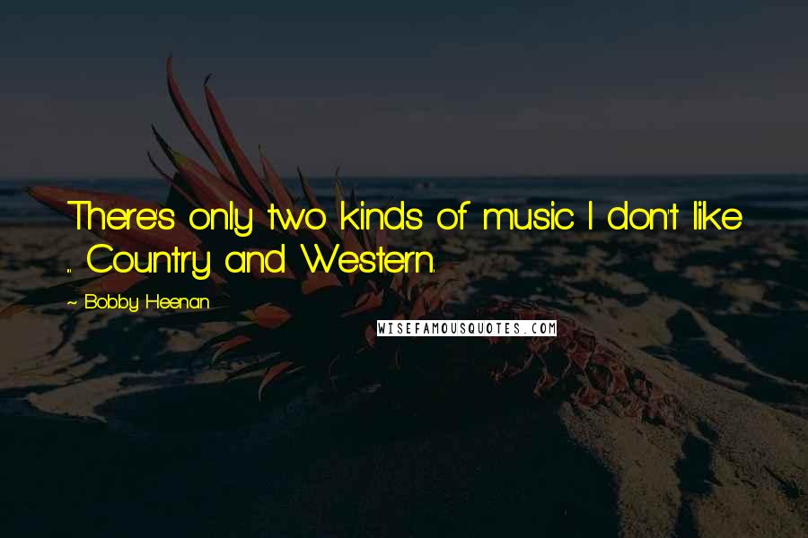 Bobby Heenan Quotes: There's only two kinds of music I don't like ... Country and Western.