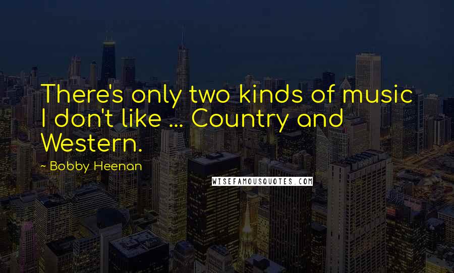 Bobby Heenan Quotes: There's only two kinds of music I don't like ... Country and Western.