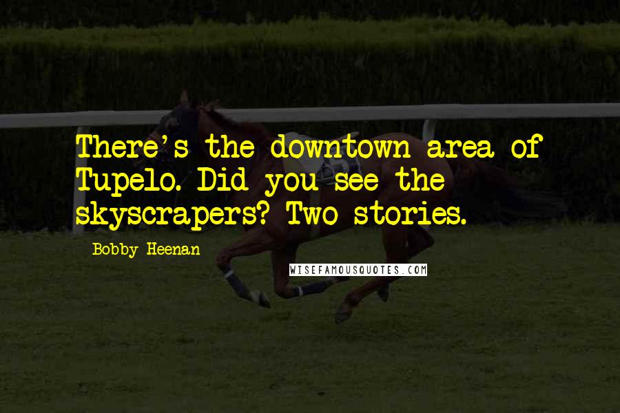Bobby Heenan Quotes: There's the downtown area of Tupelo. Did you see the skyscrapers? Two stories.
