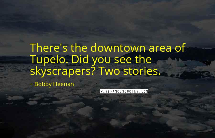 Bobby Heenan Quotes: There's the downtown area of Tupelo. Did you see the skyscrapers? Two stories.