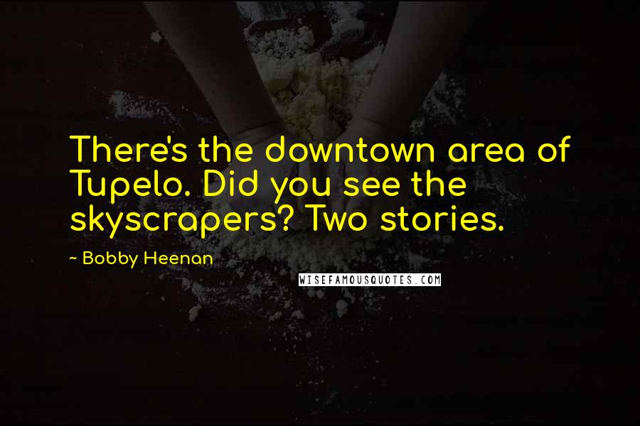 Bobby Heenan Quotes: There's the downtown area of Tupelo. Did you see the skyscrapers? Two stories.