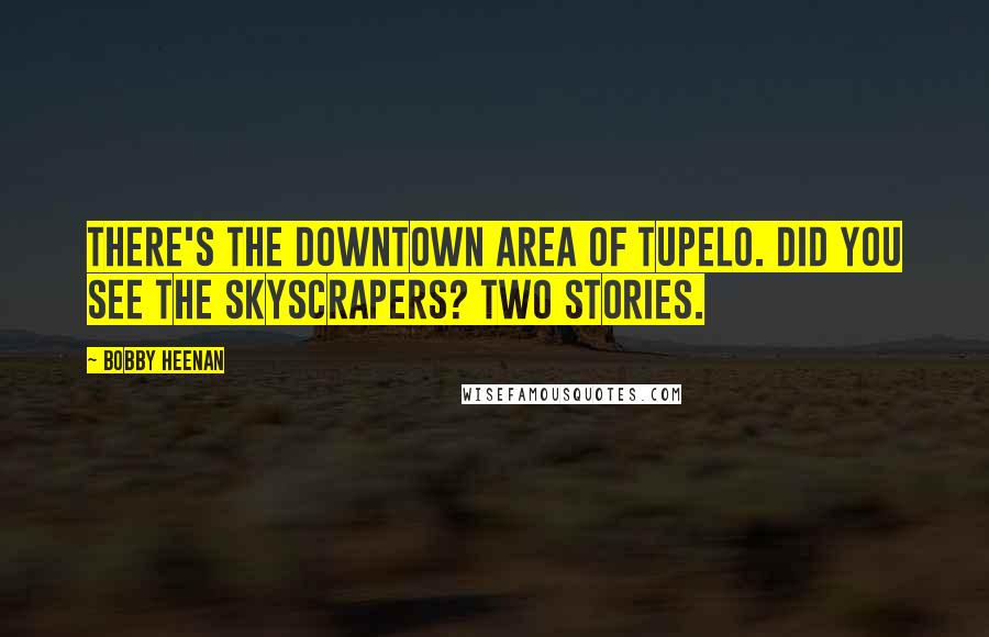 Bobby Heenan Quotes: There's the downtown area of Tupelo. Did you see the skyscrapers? Two stories.