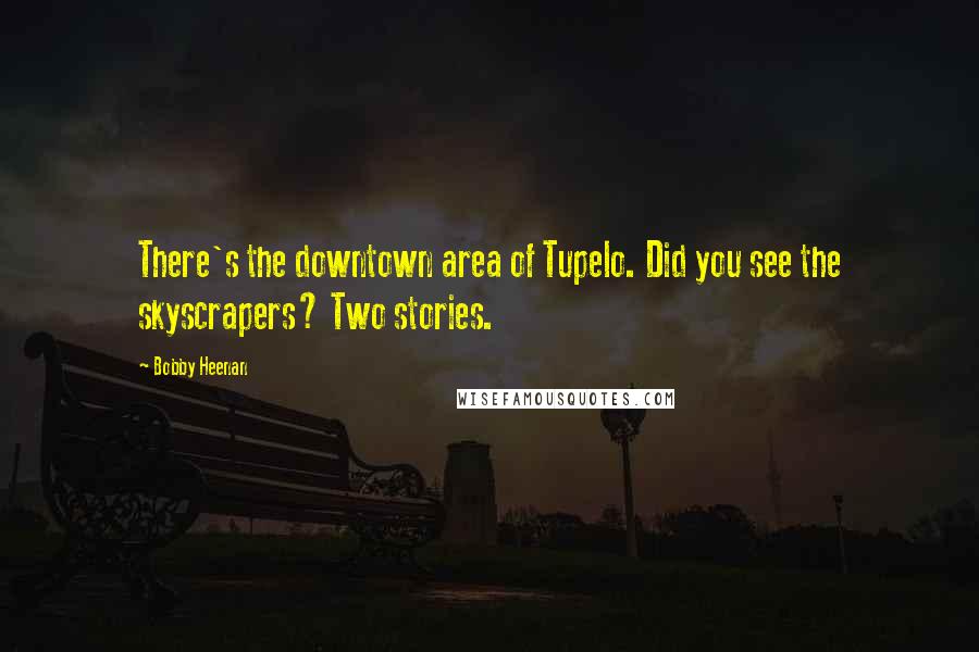 Bobby Heenan Quotes: There's the downtown area of Tupelo. Did you see the skyscrapers? Two stories.