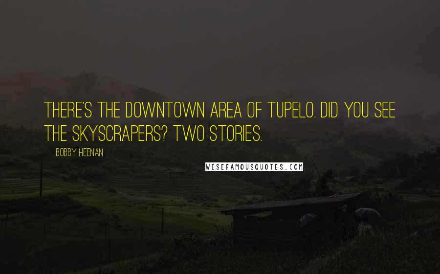 Bobby Heenan Quotes: There's the downtown area of Tupelo. Did you see the skyscrapers? Two stories.