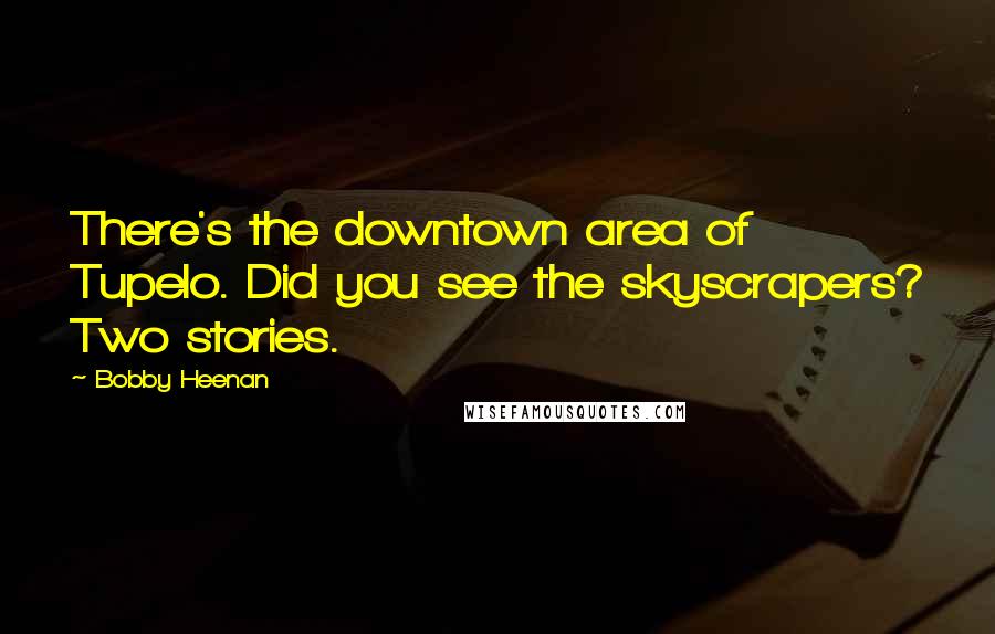 Bobby Heenan Quotes: There's the downtown area of Tupelo. Did you see the skyscrapers? Two stories.