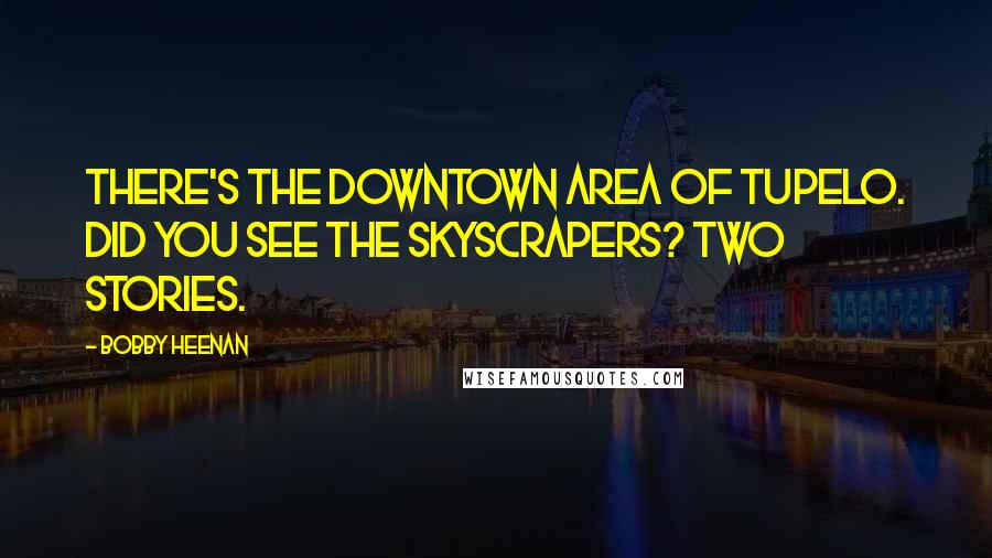 Bobby Heenan Quotes: There's the downtown area of Tupelo. Did you see the skyscrapers? Two stories.