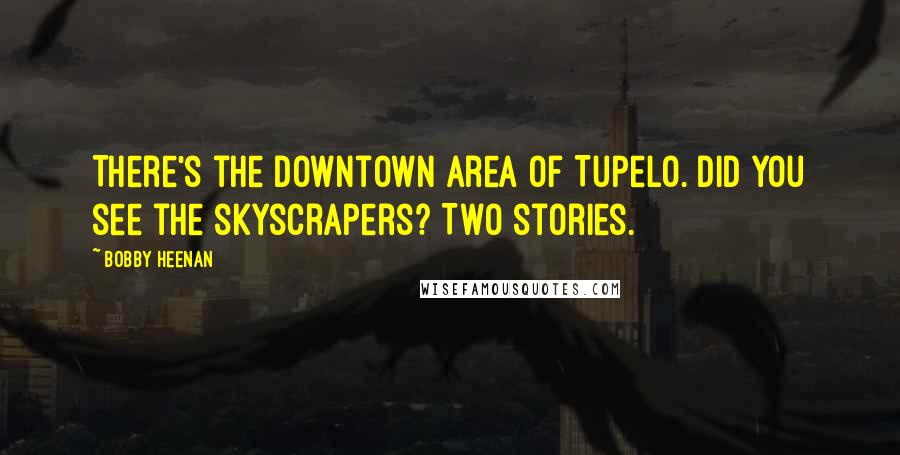 Bobby Heenan Quotes: There's the downtown area of Tupelo. Did you see the skyscrapers? Two stories.