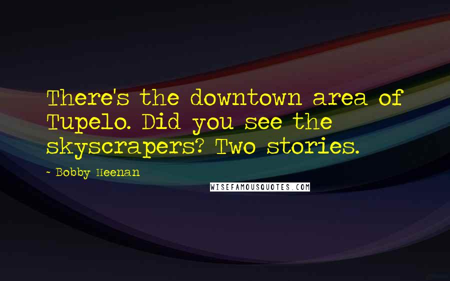 Bobby Heenan Quotes: There's the downtown area of Tupelo. Did you see the skyscrapers? Two stories.