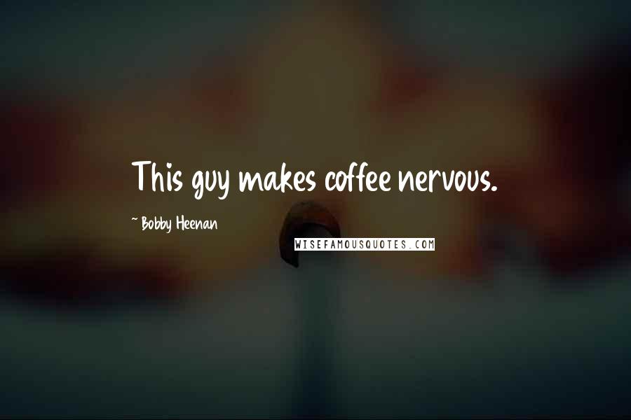 Bobby Heenan Quotes: This guy makes coffee nervous.