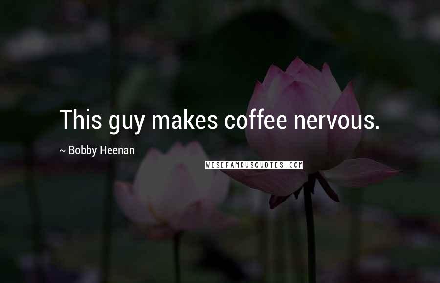 Bobby Heenan Quotes: This guy makes coffee nervous.