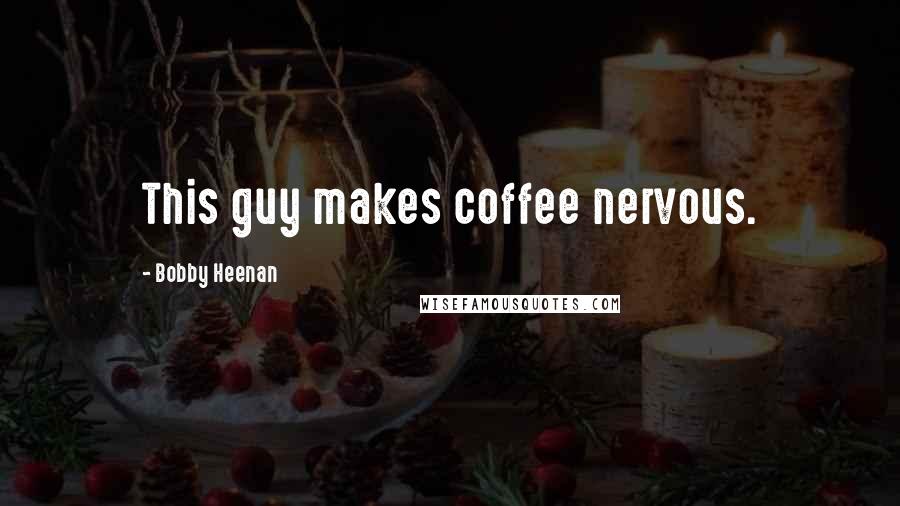 Bobby Heenan Quotes: This guy makes coffee nervous.