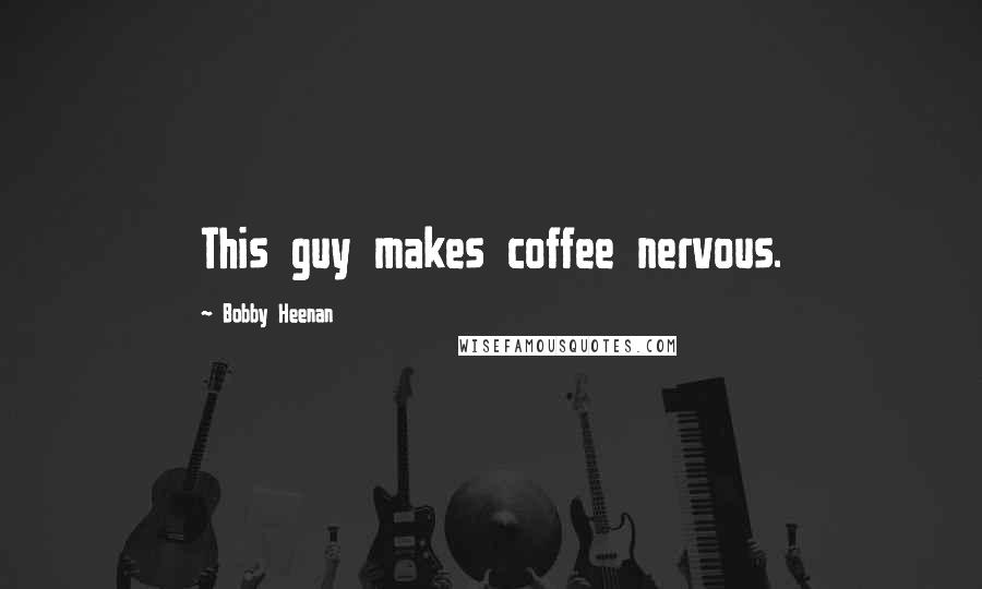 Bobby Heenan Quotes: This guy makes coffee nervous.