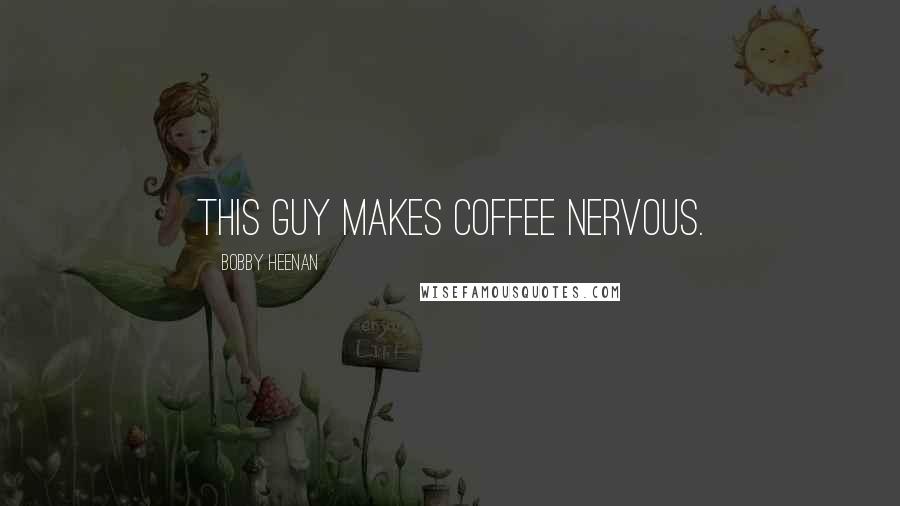 Bobby Heenan Quotes: This guy makes coffee nervous.