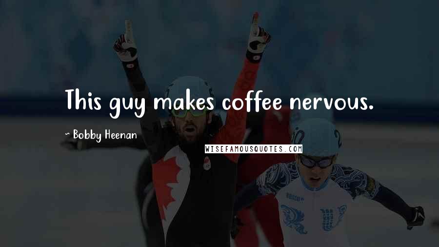 Bobby Heenan Quotes: This guy makes coffee nervous.