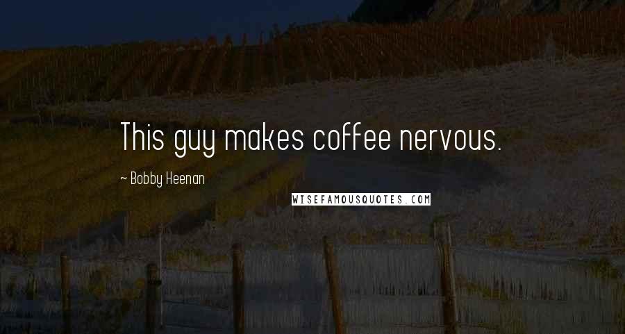 Bobby Heenan Quotes: This guy makes coffee nervous.