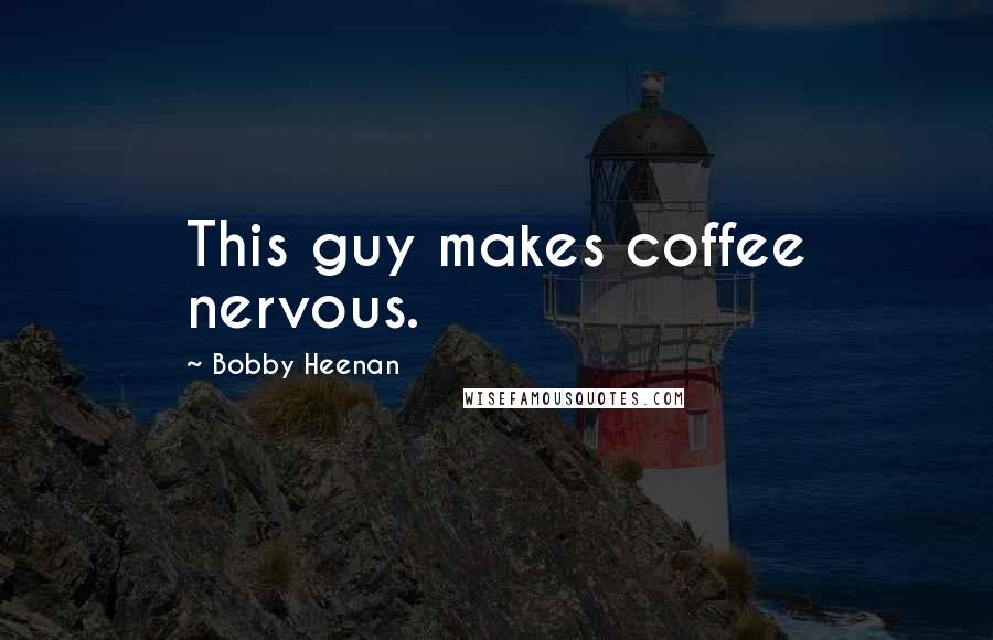 Bobby Heenan Quotes: This guy makes coffee nervous.