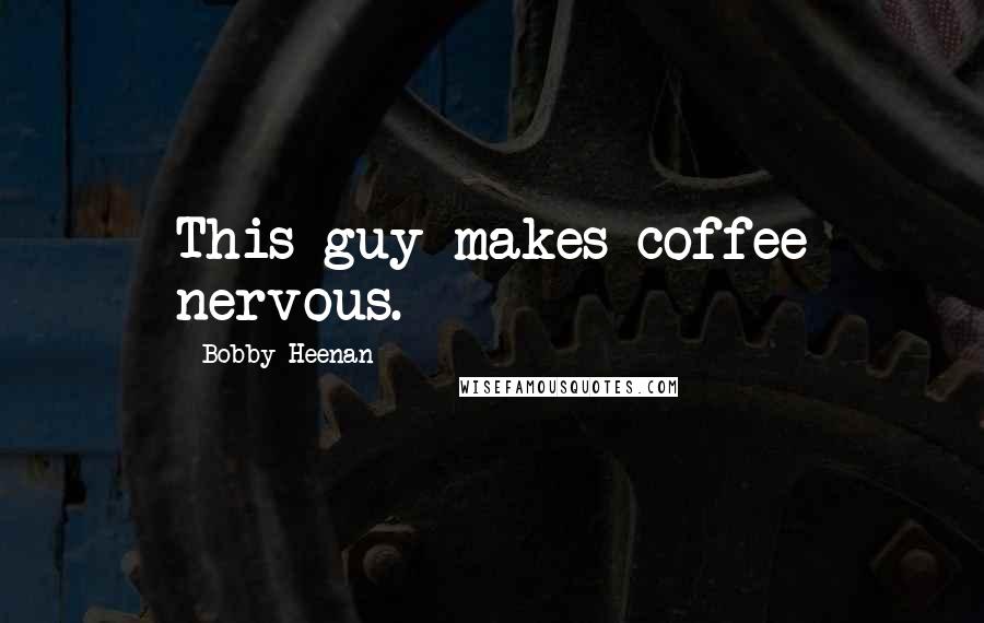 Bobby Heenan Quotes: This guy makes coffee nervous.