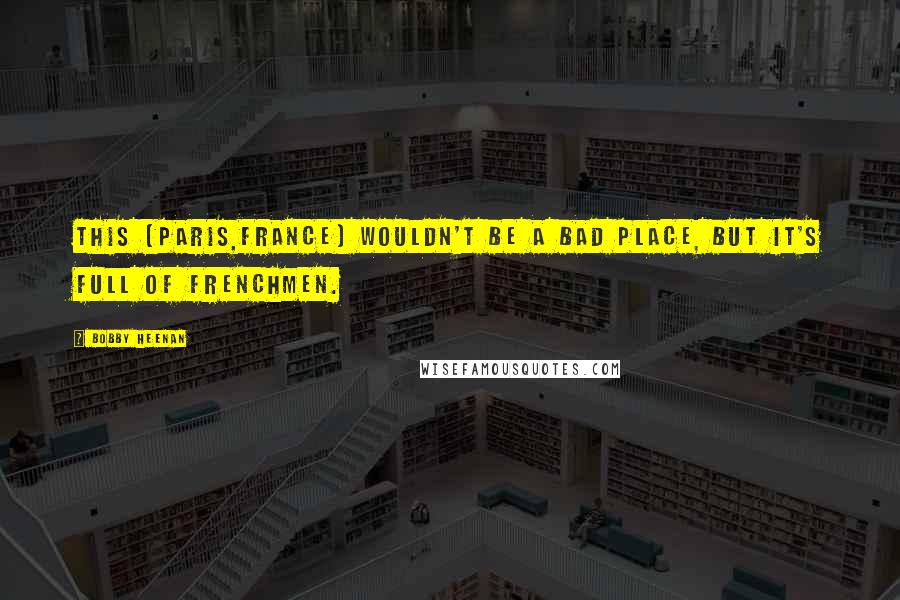 Bobby Heenan Quotes: This (Paris,France) wouldn't be a bad place, but it's full of Frenchmen.