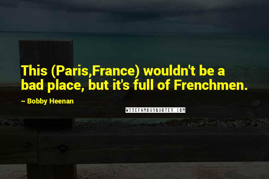 Bobby Heenan Quotes: This (Paris,France) wouldn't be a bad place, but it's full of Frenchmen.