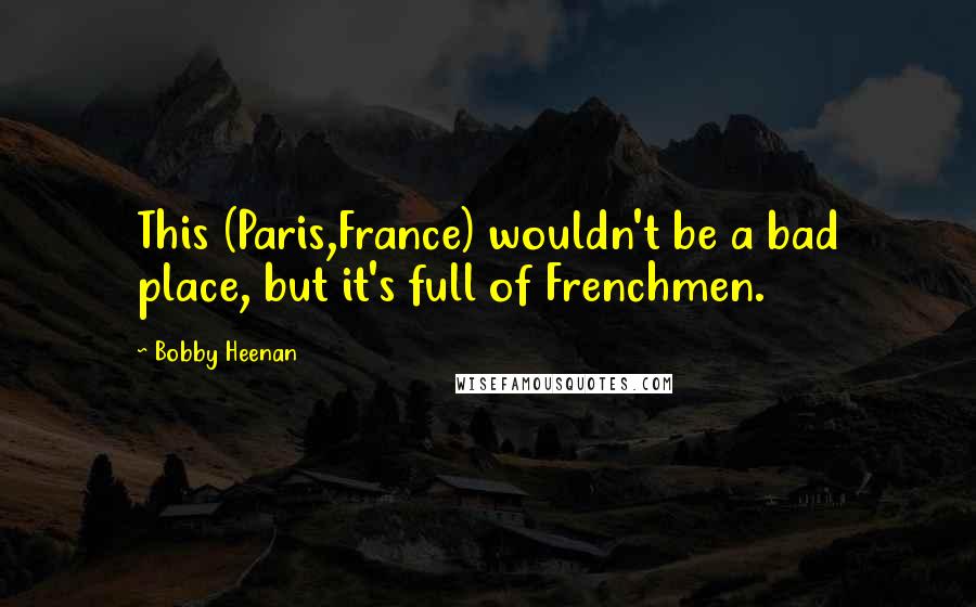 Bobby Heenan Quotes: This (Paris,France) wouldn't be a bad place, but it's full of Frenchmen.