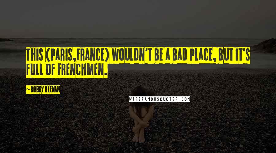 Bobby Heenan Quotes: This (Paris,France) wouldn't be a bad place, but it's full of Frenchmen.