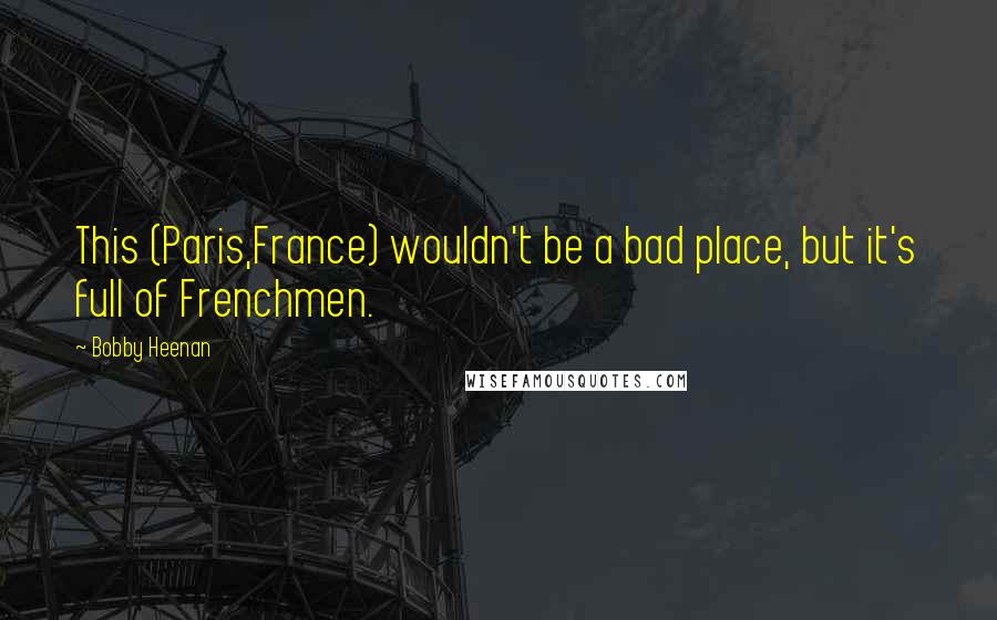 Bobby Heenan Quotes: This (Paris,France) wouldn't be a bad place, but it's full of Frenchmen.