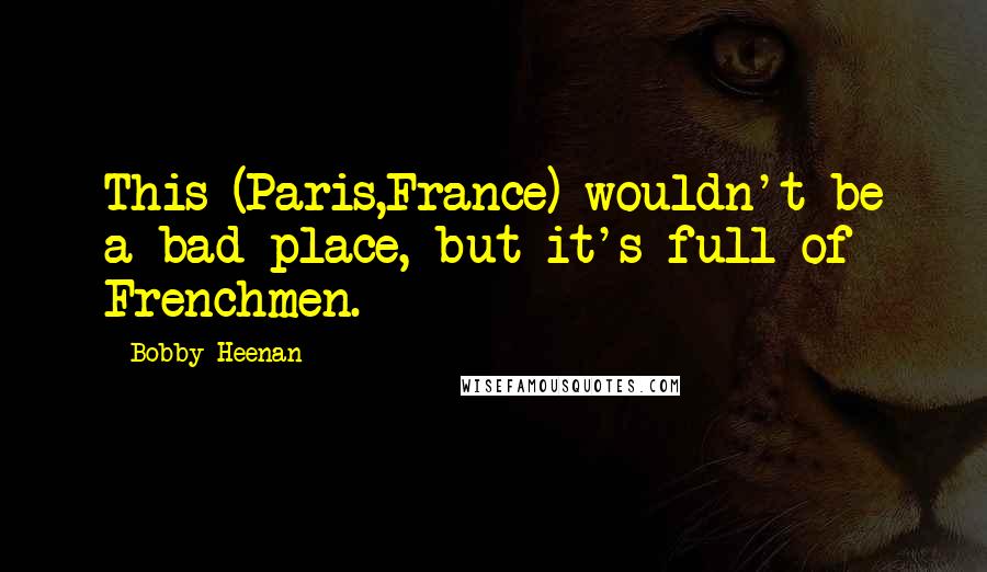 Bobby Heenan Quotes: This (Paris,France) wouldn't be a bad place, but it's full of Frenchmen.