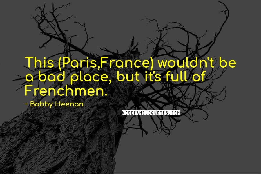 Bobby Heenan Quotes: This (Paris,France) wouldn't be a bad place, but it's full of Frenchmen.