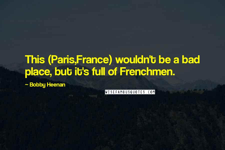 Bobby Heenan Quotes: This (Paris,France) wouldn't be a bad place, but it's full of Frenchmen.