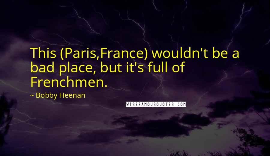 Bobby Heenan Quotes: This (Paris,France) wouldn't be a bad place, but it's full of Frenchmen.