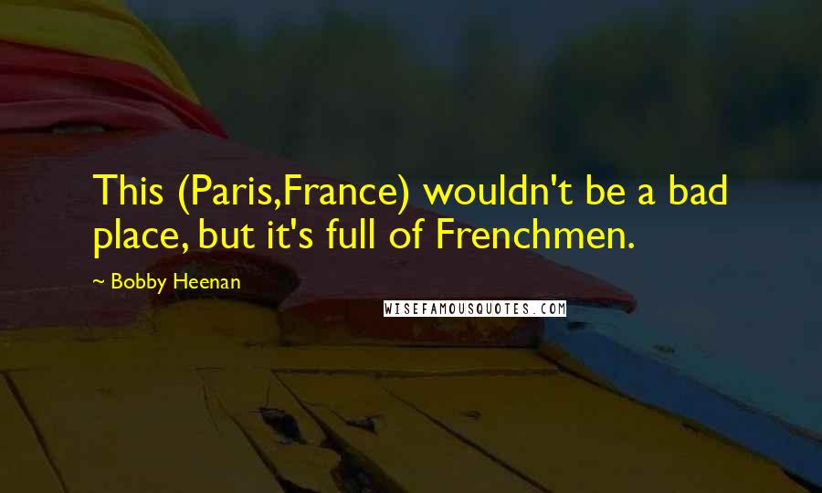 Bobby Heenan Quotes: This (Paris,France) wouldn't be a bad place, but it's full of Frenchmen.