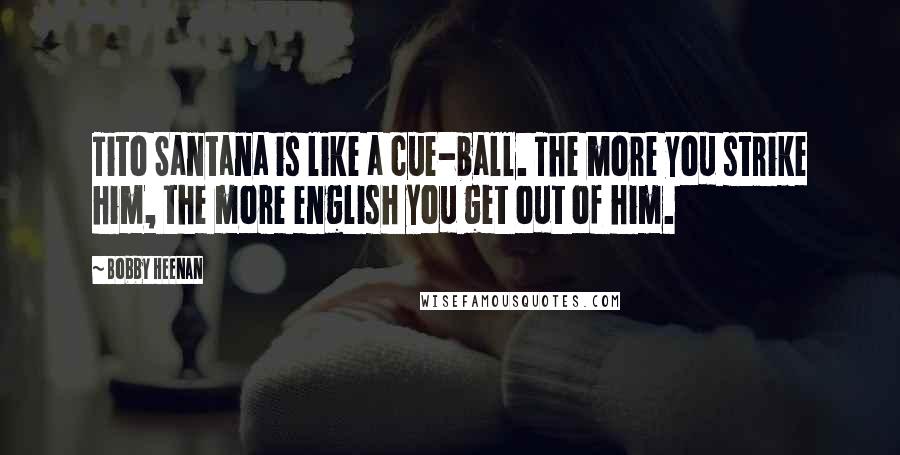 Bobby Heenan Quotes: Tito Santana is like a cue-ball. The more you strike him, the more english you get out of him.