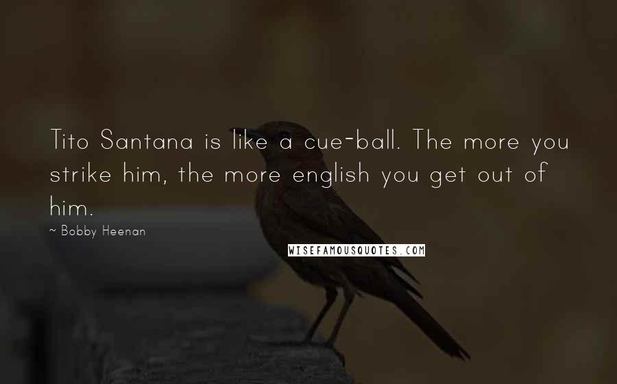 Bobby Heenan Quotes: Tito Santana is like a cue-ball. The more you strike him, the more english you get out of him.