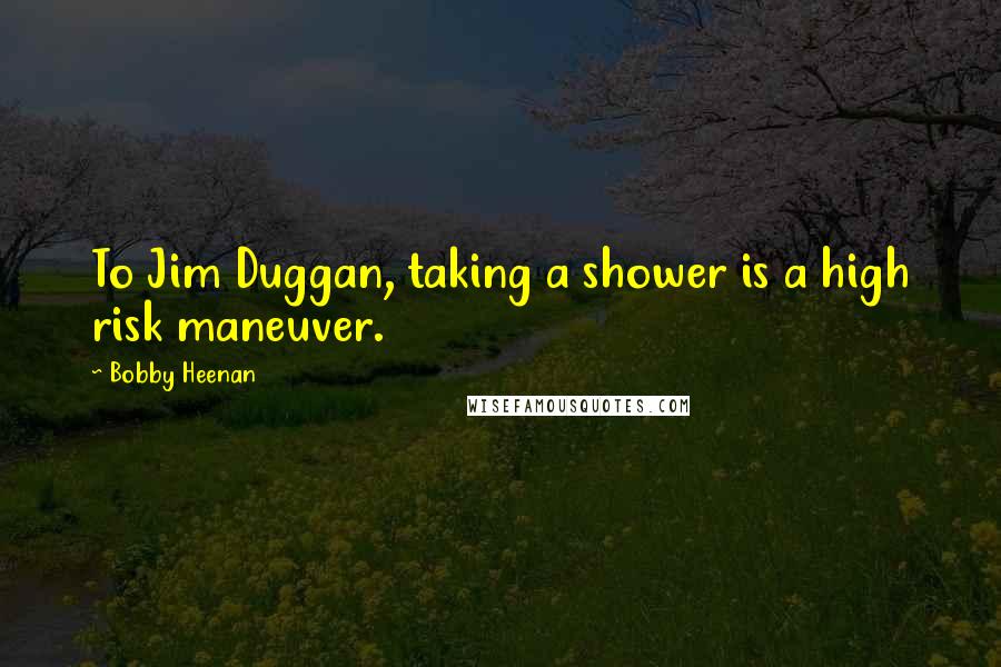 Bobby Heenan Quotes: To Jim Duggan, taking a shower is a high risk maneuver.