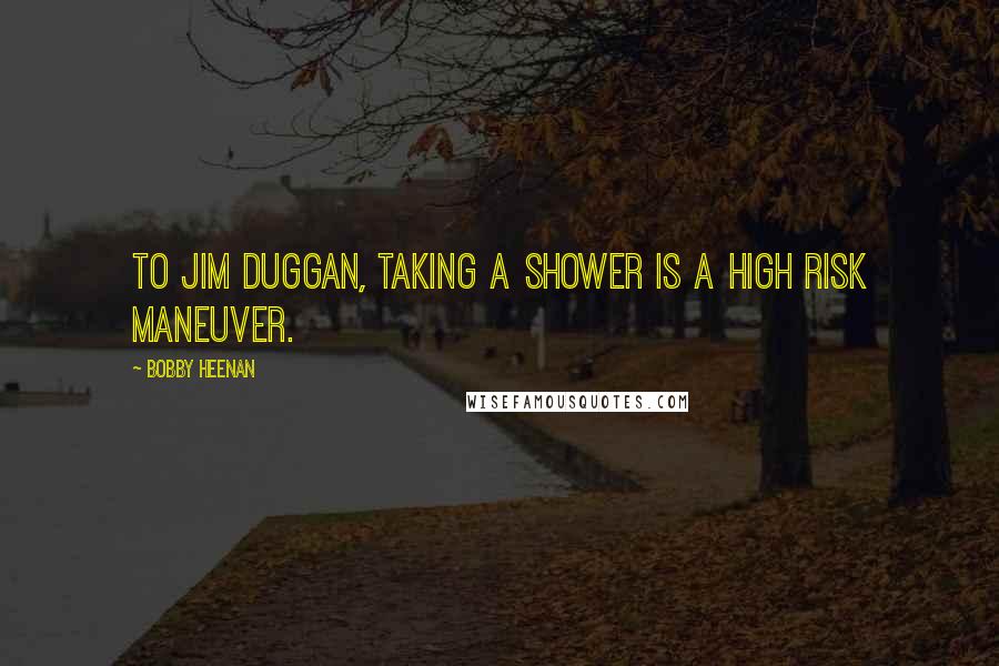 Bobby Heenan Quotes: To Jim Duggan, taking a shower is a high risk maneuver.