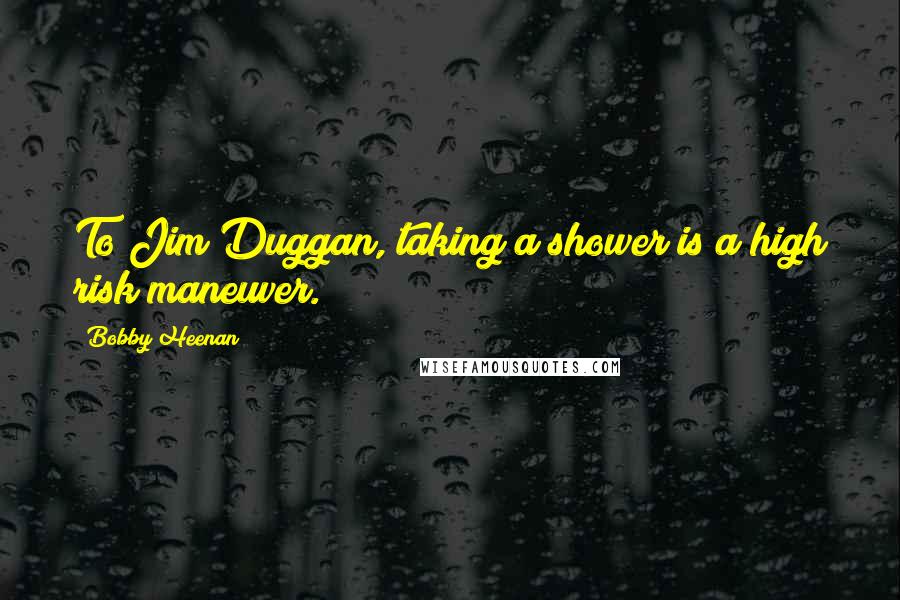 Bobby Heenan Quotes: To Jim Duggan, taking a shower is a high risk maneuver.