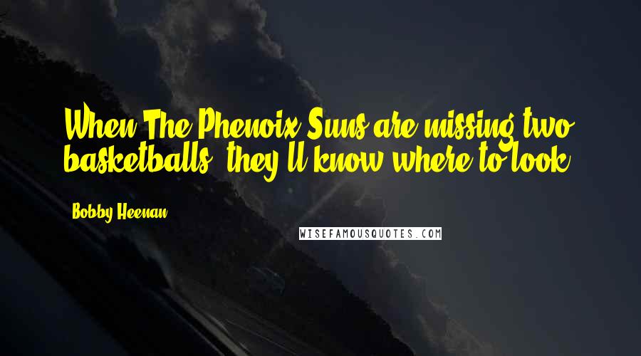 Bobby Heenan Quotes: When The Phenoix Suns are missing two basketballs, they'll know where to look!