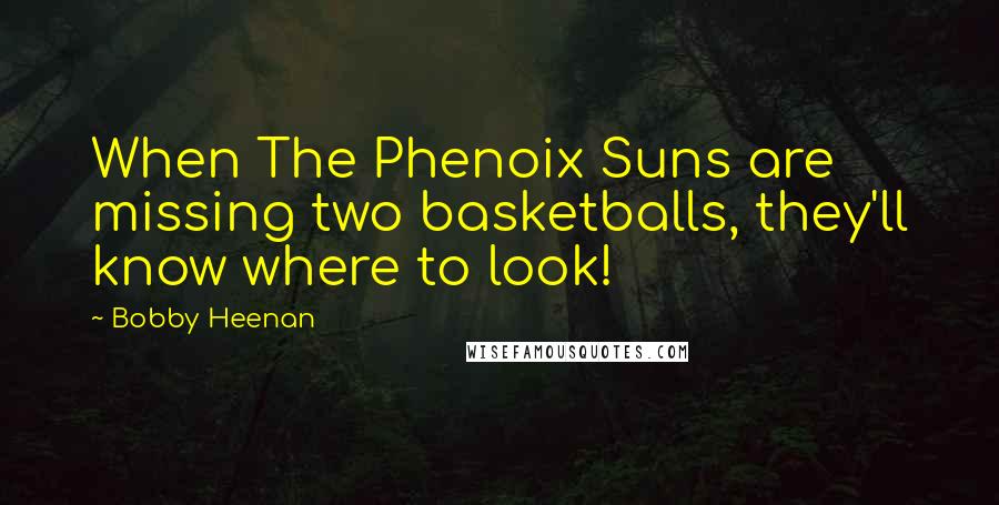 Bobby Heenan Quotes: When The Phenoix Suns are missing two basketballs, they'll know where to look!