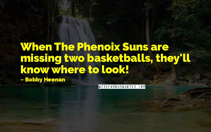 Bobby Heenan Quotes: When The Phenoix Suns are missing two basketballs, they'll know where to look!