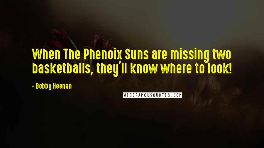 Bobby Heenan Quotes: When The Phenoix Suns are missing two basketballs, they'll know where to look!