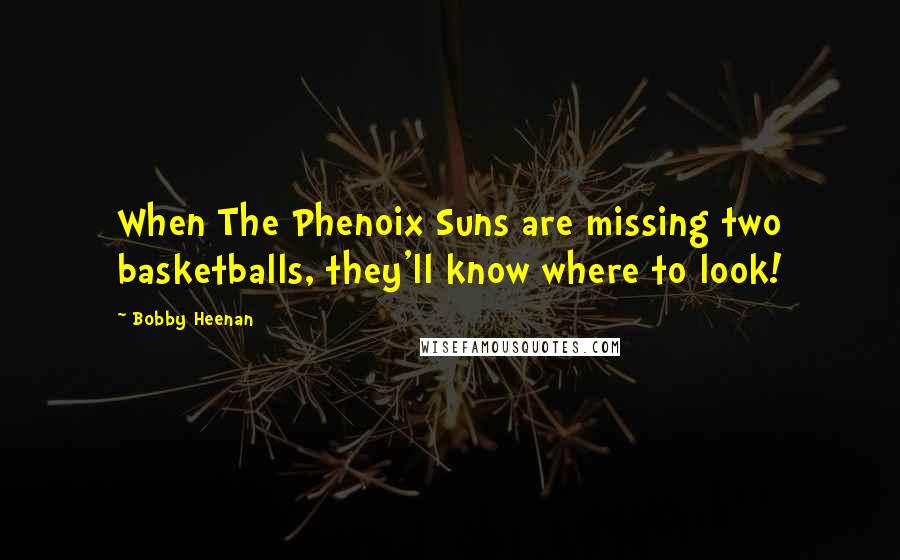 Bobby Heenan Quotes: When The Phenoix Suns are missing two basketballs, they'll know where to look!